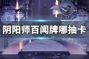 阴阳师百闻牌在哪抽卡