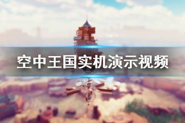 《空中王国》画面怎么样 游戏实机演示视频