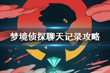 《梦境侦探》聊天记录怎么过 特殊关卡聊天记录攻略