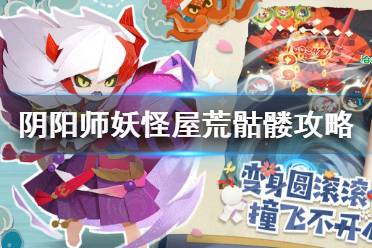 《阴阳师妖怪屋》荒骷髅怎么打 荒骷髅打法攻略