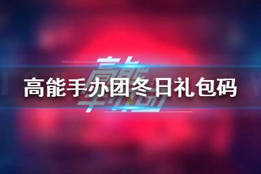 《高能手办团》冬日礼包码是什么 冬日礼包码介绍