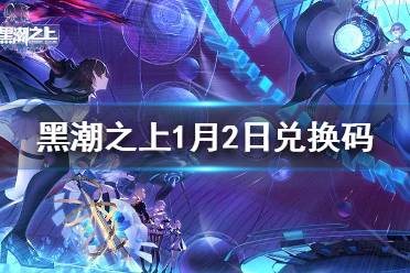 《黑潮之上》1月2日最新兑换码是什么 1月2日兑换码分享