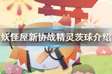 《阴阳师妖怪屋》茨球怎么样 全新协战精灵茨球介绍