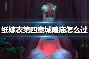 《纸嫁衣》第四章城隍庙怎么过 通关攻略第四章