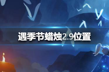 《光遇》季节蜡烛2.9位置 2月9日季节蜡烛在哪	