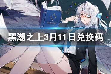 《黑潮之上》3月11日最新兑换码是什么 3月11日兑换码一览