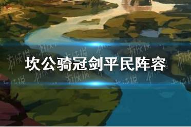 《坎公骑冠剑》平民阵容怎么搭配 平民阵容搭配攻略