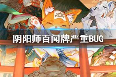 《阴阳师百闻牌》版本严重BUG 贯通错误与连续气绝