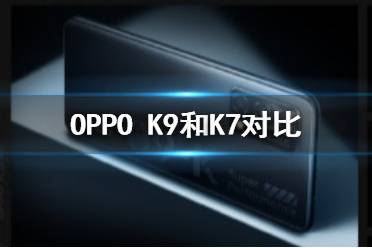 oppoK9和K7对比 oppoK9和K7哪个好