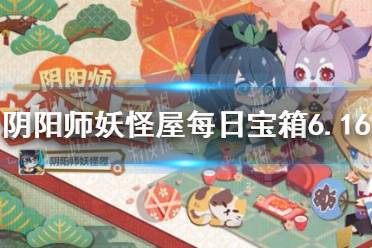 《阴阳师妖怪屋》每日宝箱6.16 微信6月16日每日宝箱答案一览