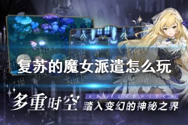 《复苏的魔女》派遣怎么玩 派遣攻略