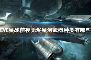 《EVE星战前夜：无烬星河》武器种类有哪些 武器对比介绍