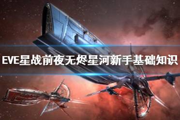 《EVE星战前夜：无烬星河》新手基础知识 新手基础知识一览