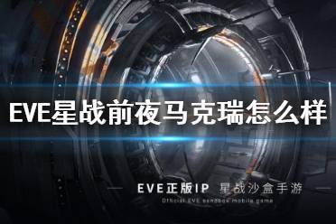 《EVE星战前夜》马克瑞怎么样 马克瑞级强度作用介绍