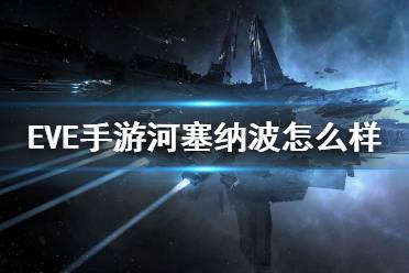 《EVE星战前夜》河塞纳波怎么样 河塞纳波级作用强度介绍