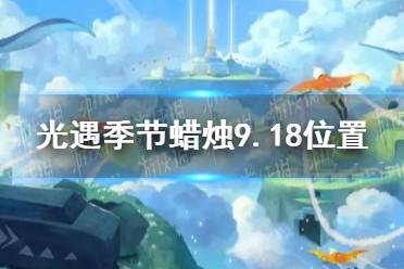 光遇季节蜡烛9.18位置 领悟大神思路华丽