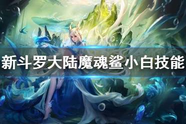 《新斗罗大陆》魔魂鲨小白技能介绍 魔魂鲨小白什么技能