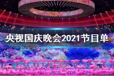 央视国庆晚会2021节目单一览 2021央视国庆晚会节目有哪些