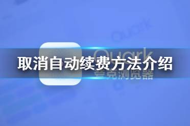 夸克浏览器怎么取消自动续费 夸克浏览器取消自动续费方法介绍