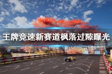 《王牌竞速》新赛道枫落过隙曝光 枫落过隙赛道地图一览