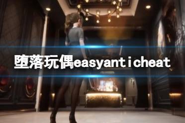 《堕落玩偶爱欲行动》easyanticheat未安装怎么办 easyanticheat未安装解决