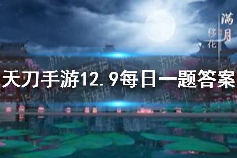 在12月9日更新后，帮派联赛的开启时间调整为什么时候开启呢 天涯明月刀手游12月9日每日一题答案 