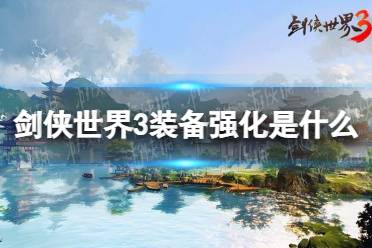 《剑侠世界3》装备强化是什么 装备强化玩法攻略