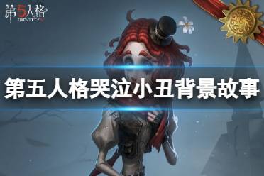 《第五人格》哭泣小丑背景故事介绍 哭泣小丑裘克背景故事是什么