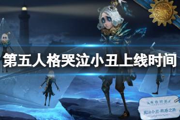 《第五人格》哭泣小丑什么时候上线 哭泣小丑正式服上线时间