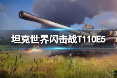 《坦克世界闪击战》T110E5怎么样 T110E5坦克图鉴