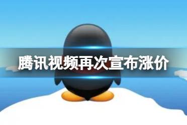 腾讯视频再次宣布涨价 腾讯视频涨价2022