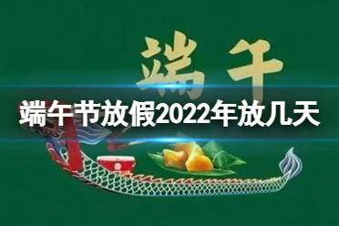 端午节放假2022年放几天 2022端午节放假时间安排