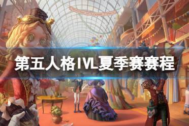 《第五人格》ivl夏季赛赛程2022 2022ivl夏季赛赛程安排