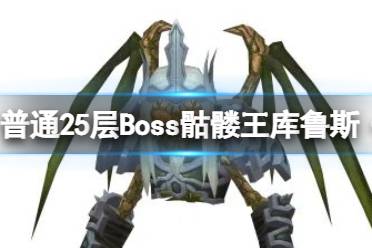 《魔渊之刃》普通25层Boss骷髅王库鲁斯·希尔 新手入门介绍