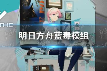 《明日方舟》蓝毒模组是什么效果 蓝毒模组效果一览