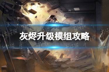 《明日方舟》灰烬升级模组怎么样 灰烬模组攻略