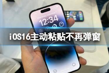 iOS16主动粘贴不再弹窗 iOS16主动粘贴无弹窗