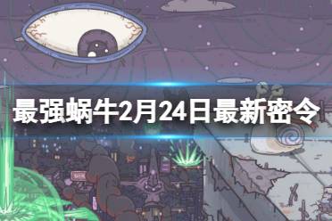 《最强蜗牛》2月24日最新密令 2023年2月24日最新密令是什么