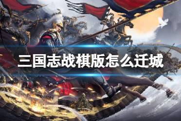 《三国志战棋版》怎么迁城 迁城攻略