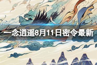 《一念逍遥》8月11日最新密令是什么 2023年8月11日最新密令