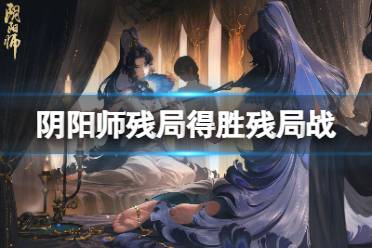 《阴阳师》残局得胜残局战怎么打 残局得胜day6攻略2023